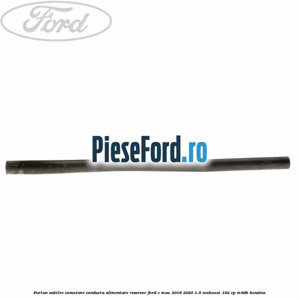 Furtun subtire conectare conducta alimentare rezervor Ford C-Max 2016-2020 1.5 EcoBoost 182 cp M9DB benzina