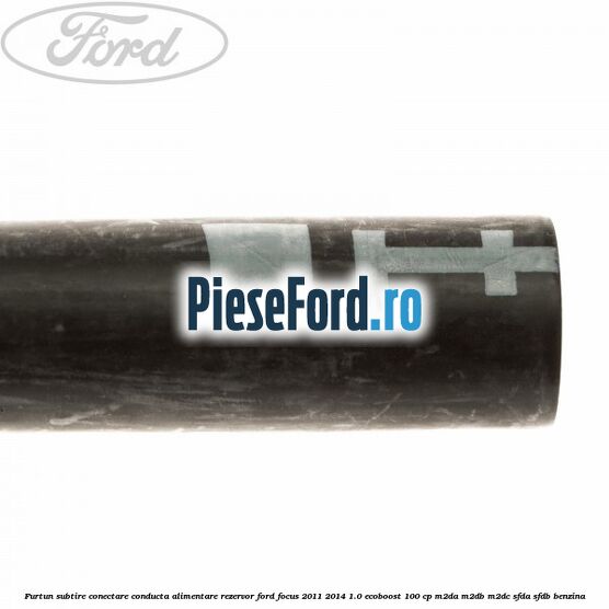 Furtun subtire conectare conducta alimentare rezervor Ford Focus 2011-2014 1.0 EcoBoost 100 cp M2DA, M2DB, M2DC, SFDA, SFDB benzina