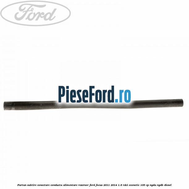 Furtun subtire conectare conducta alimentare rezervor Ford Focus 2011-2014 1.6 TDCi ECOnetic 105 cp NGDA, NGDB diesel