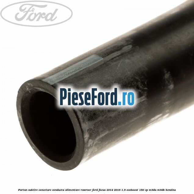 Furtun subtire conectare conducta alimentare rezervor Ford Focus 2014-2018 1.5 EcoBoost 150 cp M8DA, M8DB benzina