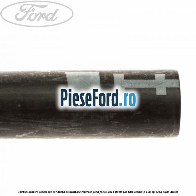 Furtun subtire conectare conducta alimentare rezervor Ford Focus 2014-2018 1.5 TDCi ECOnetic 105 cp AEDA, XXDB diesel