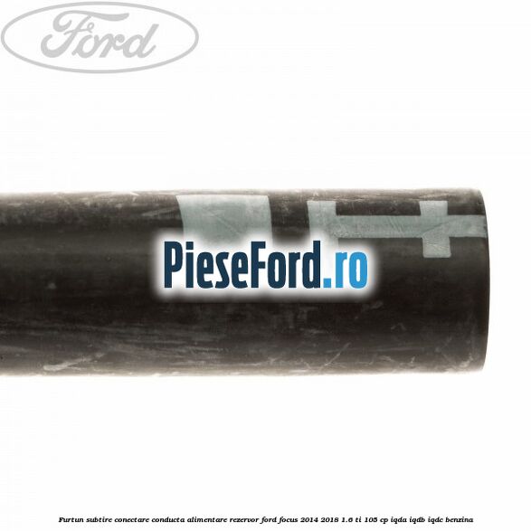 Furtun subtire conectare conducta alimentare rezervor Ford Focus 2014-2018 1.6 Ti 105 cp Furtun subtire conectare conducta alimentare rezervor Ford Focus 2014-2018 1.6 Ti 105 cp IQDA, IQDB, IQDC benzina