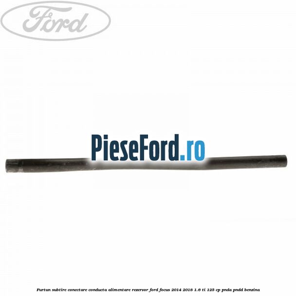 Furtun subtire conectare conducta alimentare rezervor Ford Focus 2014-2018 1.6 Ti 125 cp PNDA, PNDD benzina