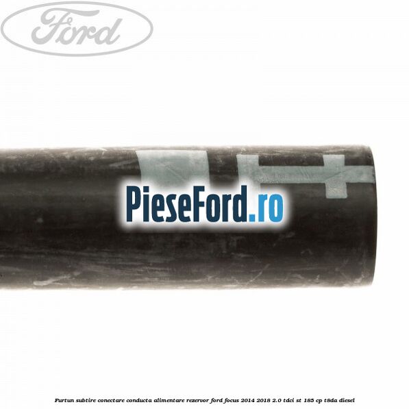 Furtun subtire conectare conducta alimentare rezervor Ford Focus 2014-2018 2.0 TDCi ST 185 cp T8DA diesel