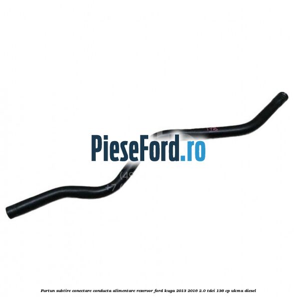 Furtun subtire conectare conducta alimentare rezervor Ford Kuga 2013-2016 2.0 TDCi 136 cp UKMA diesel