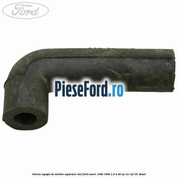 Furtun supapa de aerisire separator ulei Ford Escort 1995-1998 1.8 D 60 cp RTE, RTF, RTH diesel