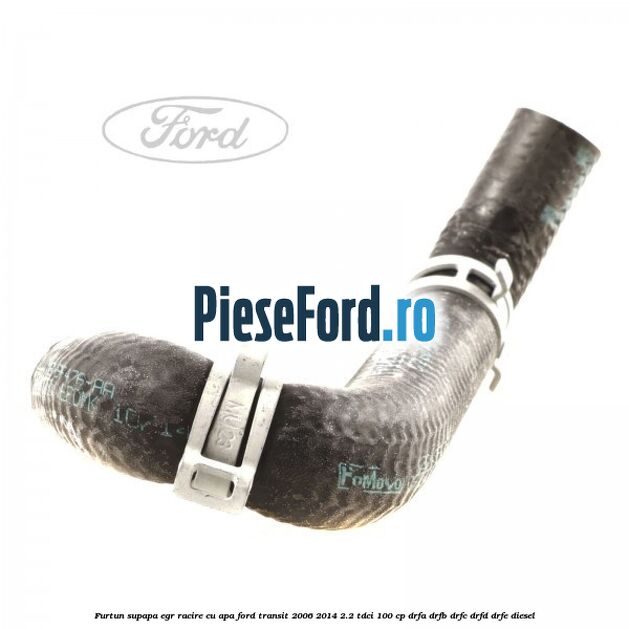 Furtun supapa EGR racire cu apa Ford Transit 2006-2014 2.2 TDCi 100 cp Furtun supapa EGR racire cu apa Ford Transit 2006-2014 2.2 TDCi 100 cp DRFA, DRFB, DRFC, DRFD, DRFE diesel