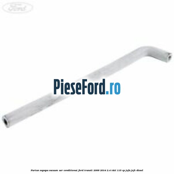 Furtun supapa vacuum aer conditionat Ford Transit 2006-2014 2.4 TDCi 115 cp JXFA, JXFC diesel