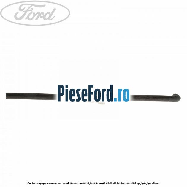 Furtun supapa vacuum aer conditionat model 2 Ford Transit 2006-2014 2.4 TDCi 115 cp JXFA, JXFC diesel