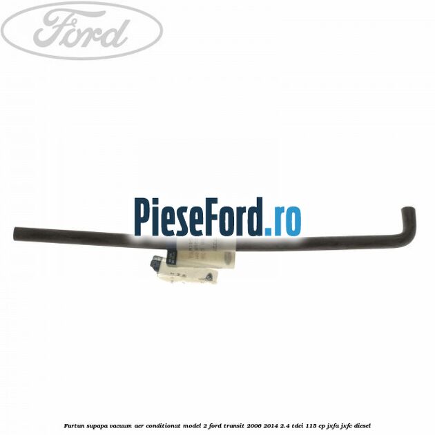 Furtun supapa vacuum aer conditionat model 2 Ford Transit 2006-2014 2.4 TDCi 115 cp JXFA, JXFC diesel