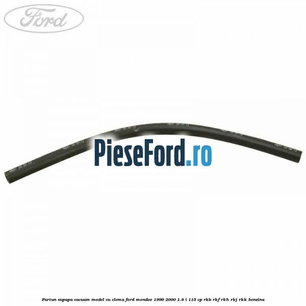Furtun supapa vacuum model cu clema Ford Mondeo 1996-2000 1.8 i 115 cp RKB, RKF, RKH, RKJ, RKK benzina