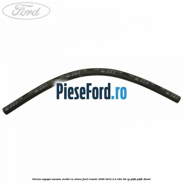 Furtun supapa vacuum model cu clema Ford Transit 2006-2014 2.2 TDCi 85 cp P8FA, P8FB diesel