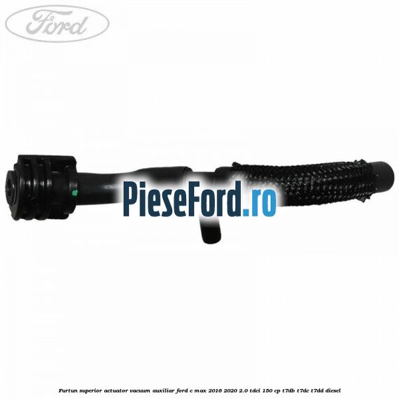 Furtun superior actuator vacuum auxiliar Ford C-Max 2016-2020 2.0 TDCi 150 cp T7DB, T7DC, T7DD diesel