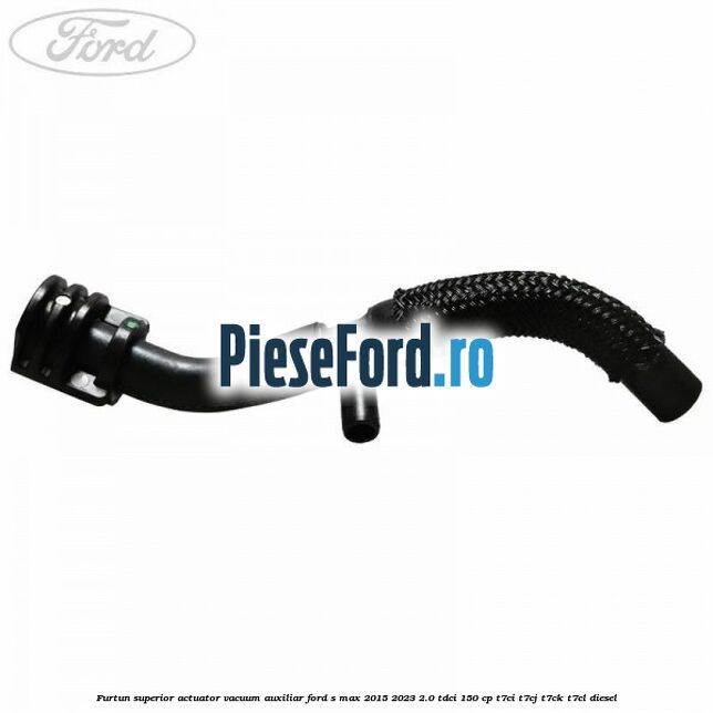 Furtun superior actuator vacuum auxiliar Ford S-Max 2015-2023 2.0 TDCi 150 cp T7CI, T7CJ, T7CK, T7CL diesel
