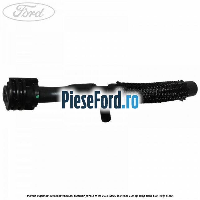 Furtun superior actuator vacuum auxiliar Ford S-Max 2015-2023 2.0 TDCi 180 cp Furtun superior actuator vacuum auxiliar Ford S-Max 2015-2023 2.0 TDCi 180 cp T8CG, T8CH, T8CI, T8CJ diesel