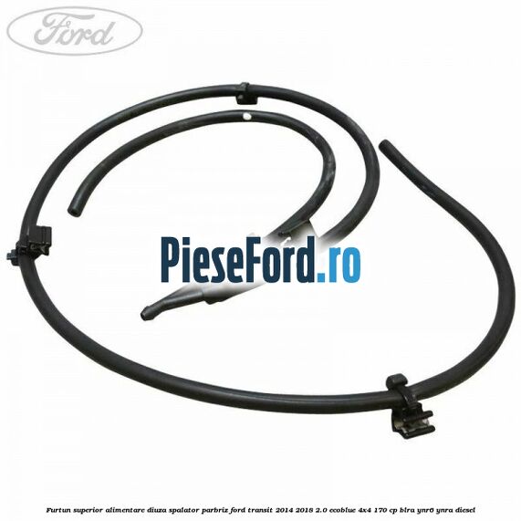 Furtun superior alimentare diuza spalator parbriz Ford Transit 2014-2018 2.0 EcoBlue 4x4 170 cp BLRA, YNR6, YNRA diesel