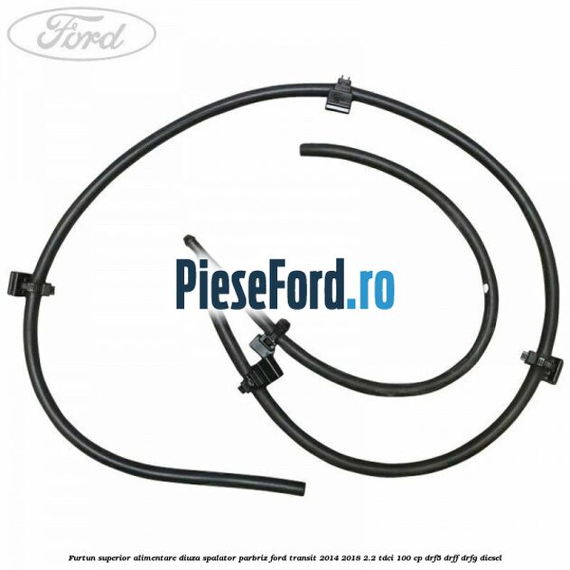 Furtun superior alimentare diuza spalator parbriz Ford Transit 2014-2018 2.2 TDCi 100 cp DRF5, DRFF, DRFG diesel