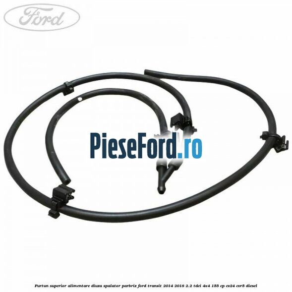 Furtun superior alimentare diuza spalator parbriz Ford Transit 2014-2018 2.2 TDCi 4x4 155 cp CV24, CVR5 diesel