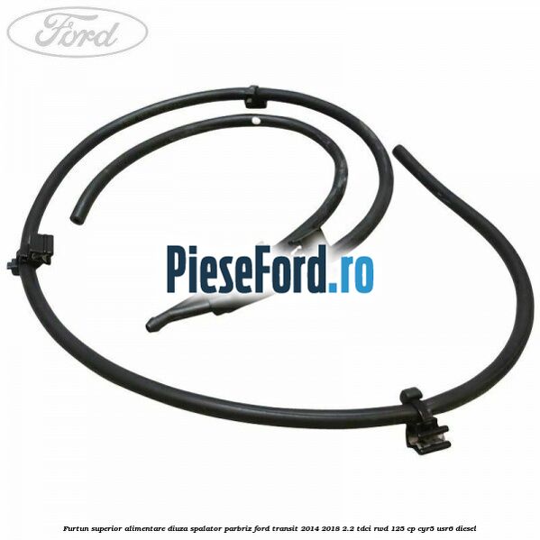 Furtun superior alimentare diuza spalator parbriz Ford Transit 2014-2018 2.2 TDCi RWD 125 cp CYR5, USR6 diesel