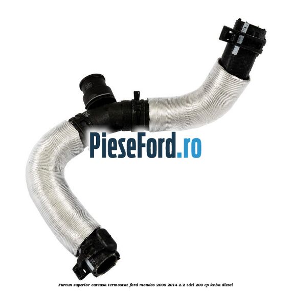 Furtun superior carcasa termostat Ford Mondeo 2008-2014 2.2 TDCi 200 cp KNBA diesel