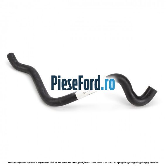 Furtun superior conducta separator ulei an 08/1998-02/2001 Ford Focus 1998-2004 1.8 16V 115 cp Furtun superior conducta separator ulei an 08/1998-02/2001 Ford Focus 1998-2004 1.8 16V 115 cp EYDB, EYDC, EYDD, EYDE, EYDF benzina