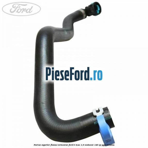 Furtun superior flansa termostat Ford B-Max 1.0 EcoBoost 140 cp YYJC benzina