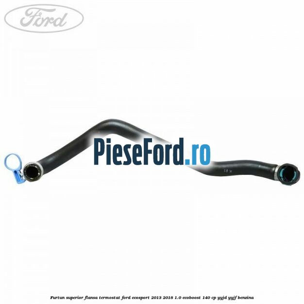 Furtun superior flansa termostat Ford EcoSport 2013-2018 1.0 EcoBoost 140 cp Furtun superior flansa termostat Ford EcoSport 2013-2018 1.0 EcoBoost 140 cp YYJD, YYJF benzina