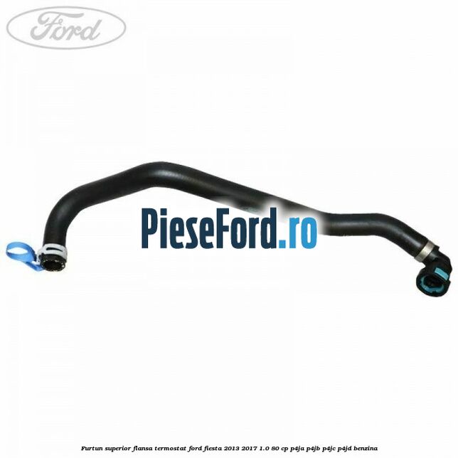 Furtun superior flansa termostat Ford Fiesta 2013-2017 1.0 80 cp P4JA, P4JB, P4JC, P4JD benzina