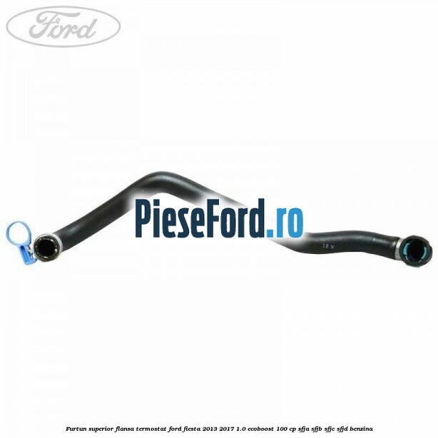 Furtun superior flansa termostat Ford Fiesta 2013-2017 1.0 EcoBoost 100 cp Furtun superior flansa termostat Ford Fiesta 2013-2017 1.0 EcoBoost 100 cp SFJA, SFJB, SFJC, SFJD benzina