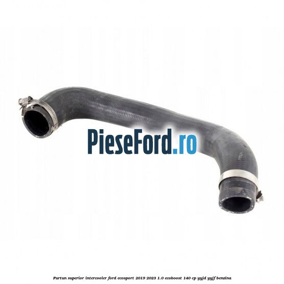 Furtun superior intercooler Ford EcoSport 2019-2023 1.0 EcoBoost 140 cp YYJD, YYJF benzina