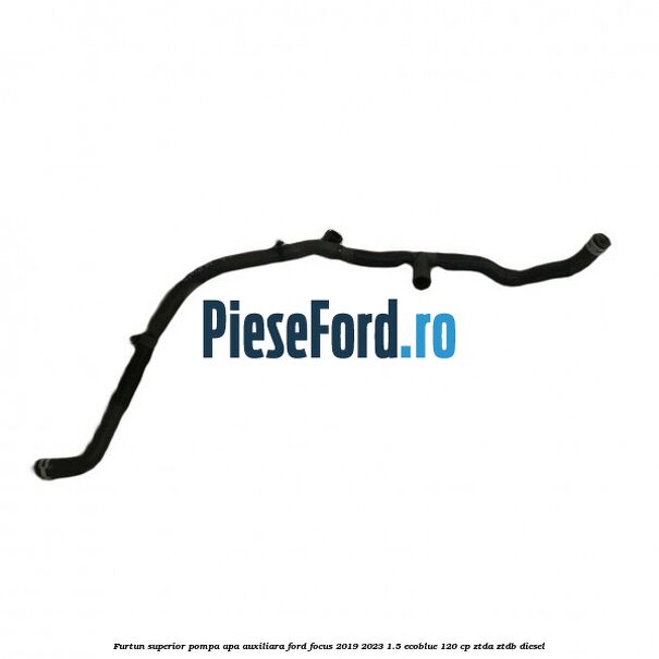 Furtun superior pompa apa auxiliara Ford Focus 2019-2023 1.5 EcoBlue 120 cp ZTDA, ZTDB diesel