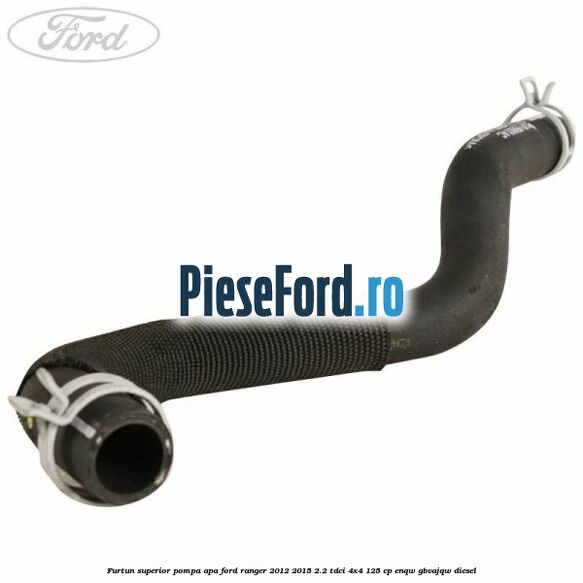 Furtun superior pompa apa Ford Ranger 2012-2015 2.2 TDCi 4x4 125 cp ENQW, GBVAJQW diesel