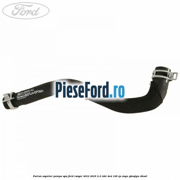 Furtun superior pompa apa Ford Ranger 2012-2015 2.2 TDCi 4x4 125 cp ENQW, GBVAJQW diesel
