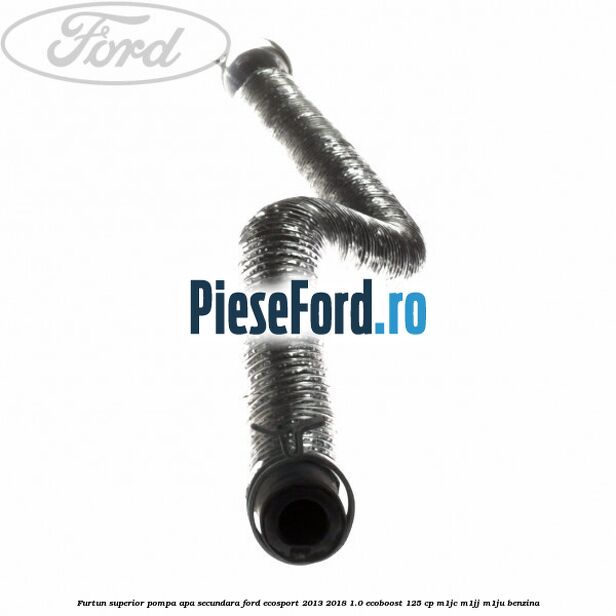 Furtun superior pompa apa secundara Ford EcoSport 2013-2018 1.0 EcoBoost 125 cp M1JC, M1JJ, M1JU benzina