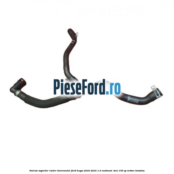 Furtun superior racire intercooler Ford Kuga 2016-2018 1.5 EcoBoost 4x4 176 cp M9ME benzina