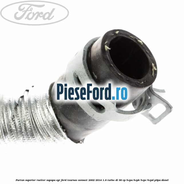 Furtun superior racitor supapa EGR Ford Tourneo Connect 2002-2014 1.8 Turbo Di 90 cp HCPA, HCPB, HCPC, HCPD, P9PA diesel