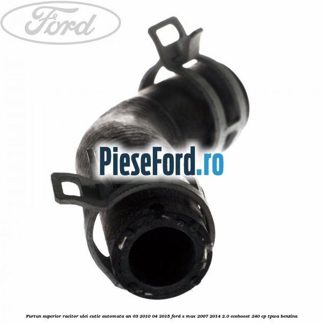 Furtun superior racitor ulei cutie automata an 03/2010-04/2015 Ford S-Max 2007-2014 2.0 EcoBoost 240 cp TPWA benzina