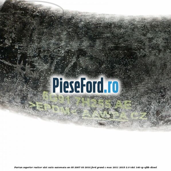 Furtun superior racitor ulei cutie automata an 05/2007-03/2010 Ford Grand C-Max 2011-2015 2.0 TDCi 140 cp Furtun superior racitor ulei cutie automata an 05/2007-03/2010 Ford Grand C-Max 2011-2015 2.0 TDCi 140 cp UFDB diesel
