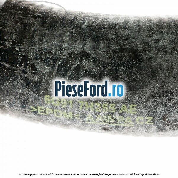 Furtun superior racitor ulei cutie automata an 05/2007-03/2010 Ford Kuga 2013-2016 2.0 TDCi 136 cp UKMA diesel