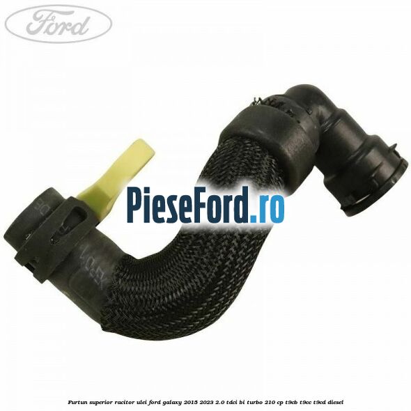 Furtun superior racitor ulei Ford Galaxy 2015-2023 2.0 TDCi BI-Turbo 210 cp Furtun superior racitor ulei Ford Galaxy 2015-2023 2.0 TDCi BI-Turbo 210 cp T9CB, T9CC, T9CD diesel