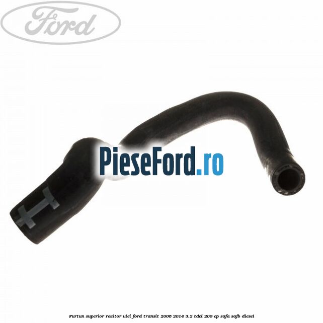 Furtun superior racitor ulei Ford Transit 2006-2014 3.2 TDCi 200 cp SAFA, SAFB diesel
