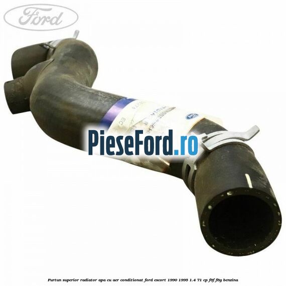 Furtun superior radiator apa, cu aer conditionat Ford Escort 1990-1995 1.4 71 cp F6F, F6G benzina