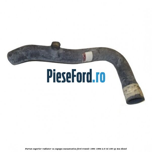 Furtun superior radiator cu supapa vacuumatica Ford Transit 1991-1994 2.5 TD 100 cp 4EA diesel