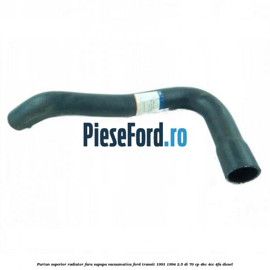 Furtun superior radiator fara supapa vacuumatica Ford Transit 1991-1994 2.5 DI 70 cp Furtun superior radiator fara supapa vacuumatica Ford Transit 1991-1994 2.5 DI 70 cp 4BC, 4CC, 4FA diesel