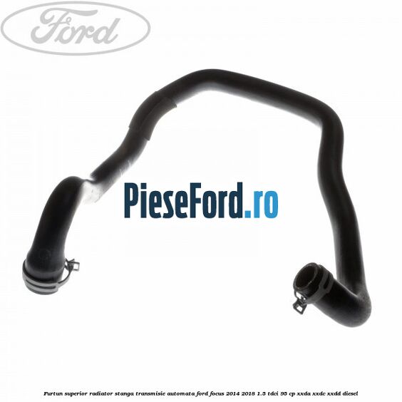 Furtun superior radiator stanga, transmisie automata Ford Focus 2014-2018 1.5 TDCi 95 cp XXDA, XXDC, XXDD diesel