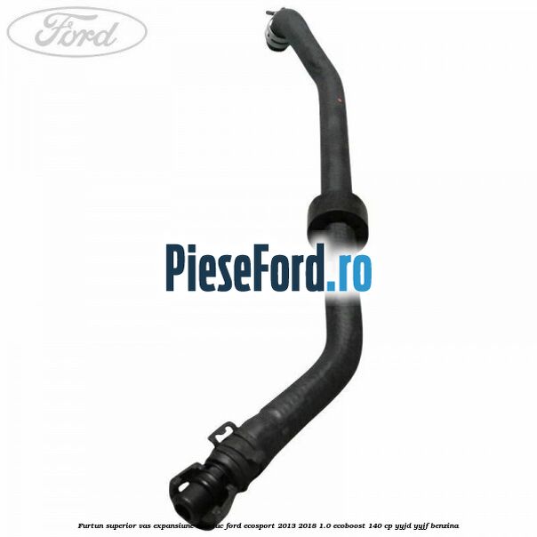 Furtun superior vas expansiune cauciuc Ford EcoSport 2013-2018 1.0 EcoBoost 140 cp YYJD, YYJF benzina