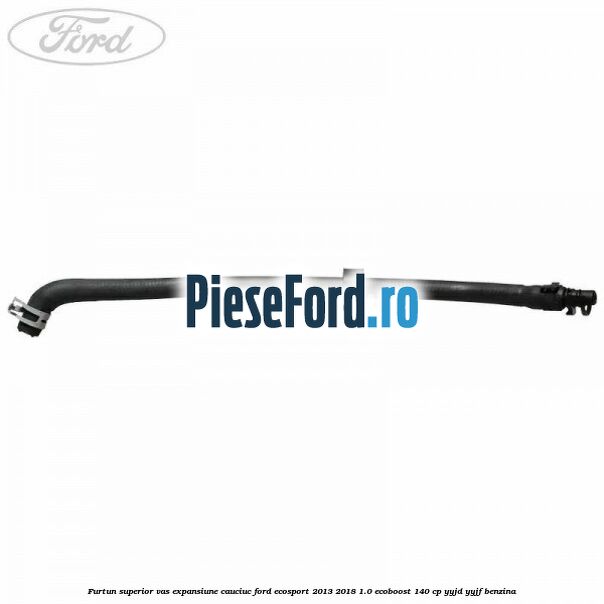 Furtun superior vas expansiune cauciuc Ford EcoSport 2013-2018 1.0 EcoBoost 140 cp YYJD, YYJF benzina