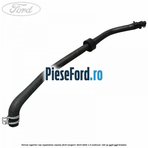 Furtun superior vas expansiune cauciuc Ford EcoSport 2019-2023 1.0 EcoBoost 140 cp YYJD, YYJF benzina