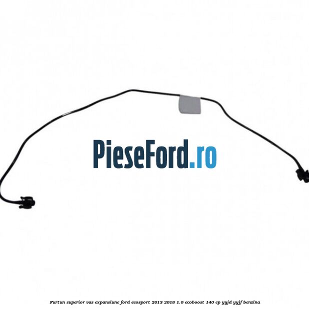Furtun superior vas expansiune Ford EcoSport 2013-2018 1.0 EcoBoost 140 cp YYJD, YYJF benzina