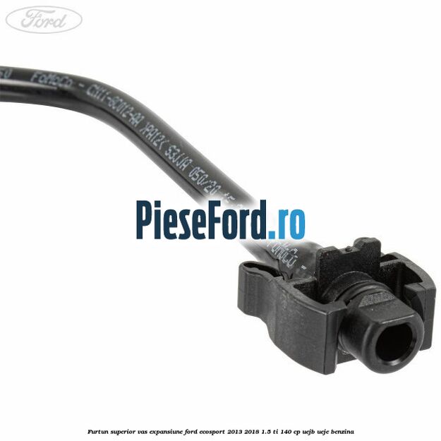 Furtun superior vas expansiune Ford EcoSport 2013-2018 1.5 Ti 140 cp UEJB, UEJE benzina